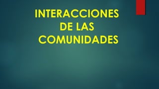 INTERACCIONES
DE LAS
COMUNIDADES
 