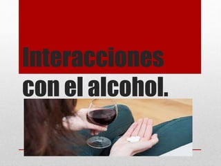 Interacciones
con el alcohol.