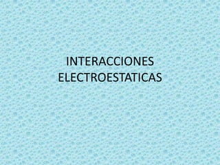 INTERACCIONES ELECTROESTATICAS 