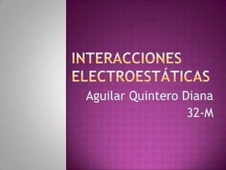 Interacciones electroestáticas Aguilar Quintero Diana 32-M 