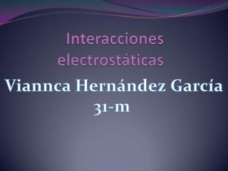 Interacciones electrostáticas Viannca Hernández García 31-m 