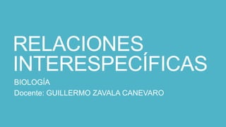 RELACIONES
INTERESPECÍFICAS
BIOLOGÍA
Docente: GUILLERMO ZAVALA CANEVARO
 
