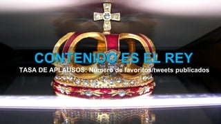 CONTENIDO ES EL REY
TASA DE APLAUSOS: Número de favoritos/tweets publicados
 