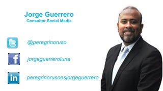 www.ideaworks.la
Jorge Guerrero
Consultor Social Media
jorgeguerreroluna
@peregrinoruso
peregrinorusoesjorgeguerrero
 