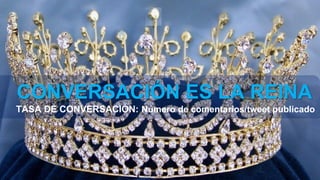 CONVERSACIÓN ES LA REINA
TASA DE CONVERSACIÓN: Número de comentarios/tweet publicado
 