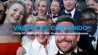 VALOR DEL CONTENIDO
TASA DE AMPLIFICACIÓN: Numero de retweets/tweets
 