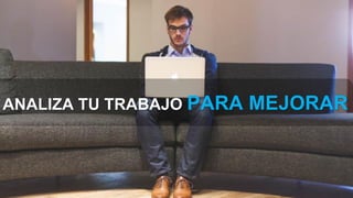 ANALIZA TU TRABAJO PARA MEJORAR
 