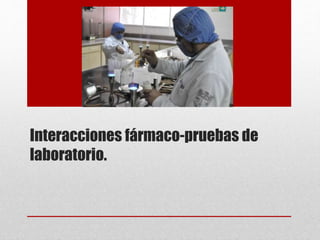 Interacciones fármaco-pruebas de
laboratorio.
 