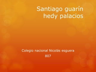 Santiago guarín
hedy palacios
Colegio nacional Nicolás esguera
807
 