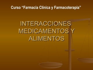 Curso “Farmacia Clínica y Farmacoterapia”



    INTERACCIONES
    MEDICAMENTOS Y
       ALIMENTOS
 