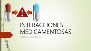 INTERACCIONES
MEDICAMENTOSAS
Dra Katherine Lopez Palacios
 