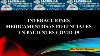 INTERACCIONES
MEDICAMENTOSAS POTENCIALES
EN PACIENTES COVID-19
MSc. Arminda Moscoso
 