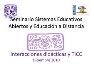 Seminario Sistemas Educativos Abiertos y Educación a Distancia Interacciones didácticas y TICC Diciembre 2010 