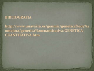 BIBLIOGRAFIA

http://www.unavarra.es/genmic/genetica%20y%2
0mejora/genetica%20cuantitativa/GENETICA-
CUANTITATIVA.htm
 