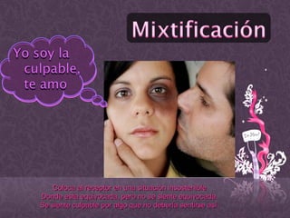 Coloca al receptor en una situación insostenibleColoca al receptor en una situación insostenible
Donde esta equivocada, pero no se siente equivocada.Donde esta equivocada, pero no se siente equivocada.
Se siente culpable por algo que no debería sentirse así.Se siente culpable por algo que no debería sentirse así.
 