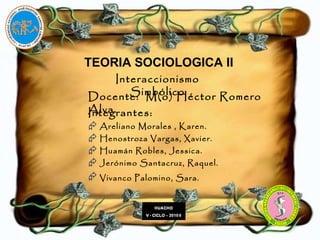 TEORIA SOCIOLOGICA II Interaccionismo   Simbólico <ul><li>Integrantes:  </li></ul><ul><li>Areliano Morales , Karen. </li><...