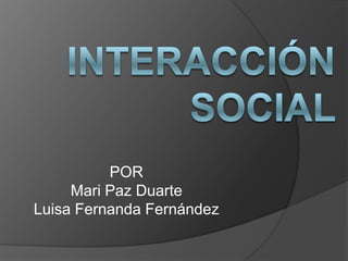 INTERACCIÓN SOCIAL  POR  Mari Paz Duarte  Luisa Fernanda Fernández 