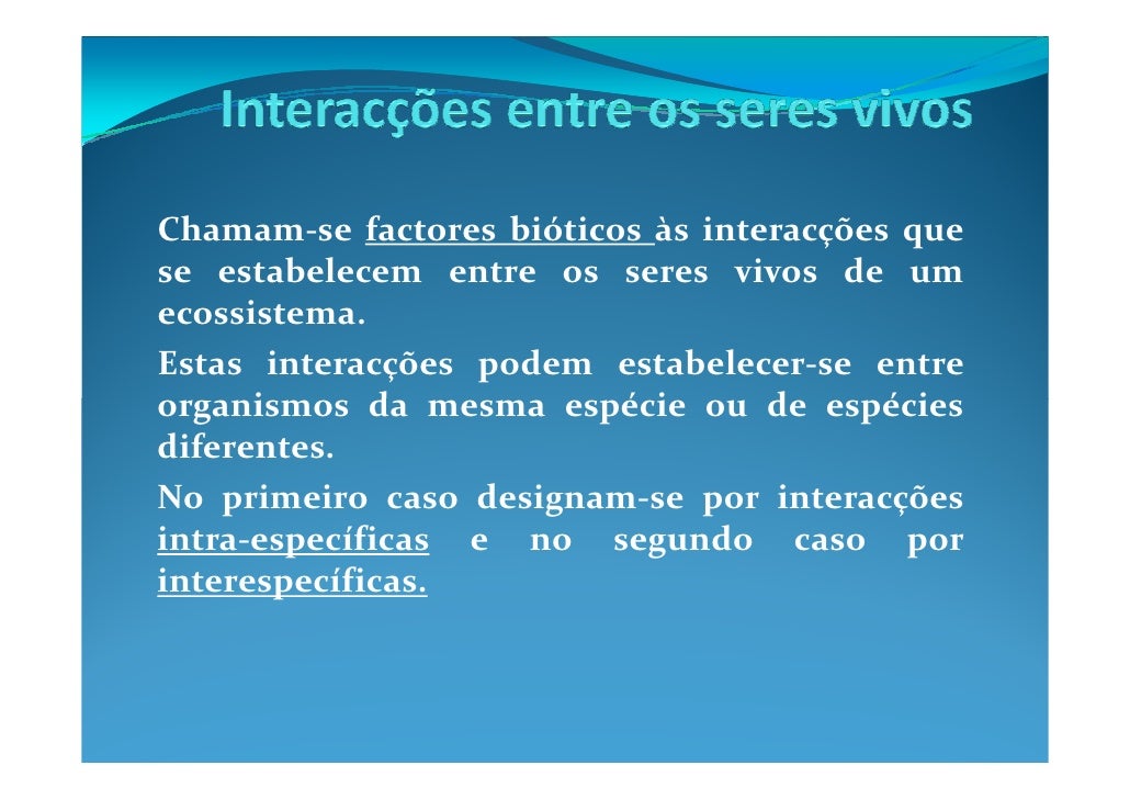 Chamam-se factores bióticos às interacções que
se estabelecem entre os seres vivos de um
ecossistema.
Estas interacções po...