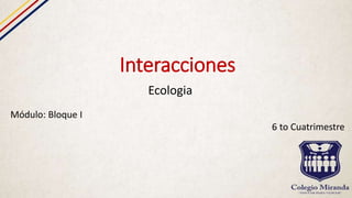 Interacciones
Ecologia
Módulo: Bloque I
6 to Cuatrimestre
 