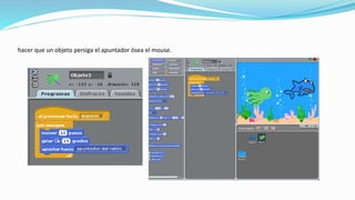 hacer que un objeto persiga el apuntador ósea el mouse.