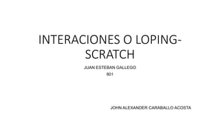INTERACIONES O LOPING-
SCRATCH
JUAN ESTEBAN GALLEGO
801
JOHN ALEXANDER CARABALLO ACOSTA
 