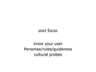 user focus
know your user
Personae/rules/guideness
cultural probes
 