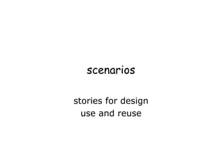 scenarios
stories for design
use and reuse
 