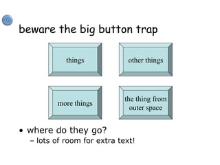 beware the big button trap
• where do they go?
– lots of room for extra text!
things
the thing from
outer space
more things
other things
 
