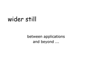 wider still
between applications
and beyond ...
 