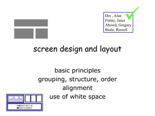 screen design and layout
basic principles
grouping, structure, order
alignment
use of white space
ABCDEFHIJKLM
NOPQRSTUVWXYZ
Dix , Alan
Finlay, Janet
Abowd, Gregory
Beale, Russell

 