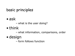 basic principles
• ask
– what is the user doing?
• think
– what information, comparisons, order
• design
– form follows function
 