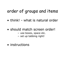order of groups and items
• think! - what is natural order
• should match screen order!
– use boxes, space etc.
– set up tabbing right!
• instructions
 