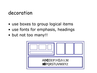 decoration
• use boxes to group logical items
• use fonts for emphasis, headings
• but not too many!!
ABCDEFHIJKLM
NOPQRSTUVWXYZ
 