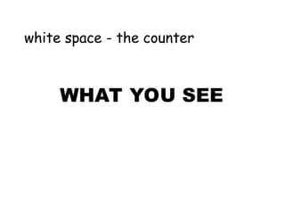 white space - the counter
WHAT YOU SEE
 