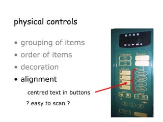 physical controls
• grouping of items
• order of items
• decoration
• alignment
– centered text in buttons
? easy to scan ?
? easy to scan ?
centred text in buttons
 