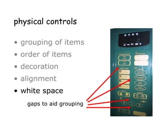 physical controls
• grouping of items
• order of items
• decoration
• alignment
• white space
– gaps to aid grouping
gaps to aid grouping
 