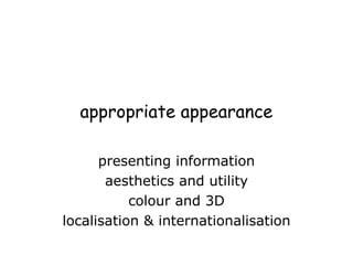 appropriate appearance
presenting information
aesthetics and utility
colour and 3D
localisation & internationalisation
 