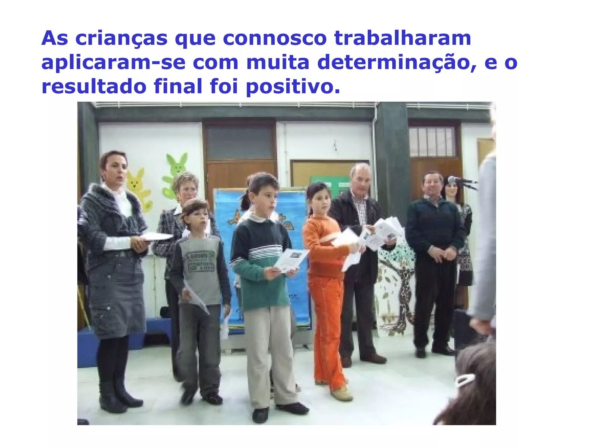 As crianças que connosco trabalharam aplicaram-se com muita determinação, e o resultado final foi positivo.