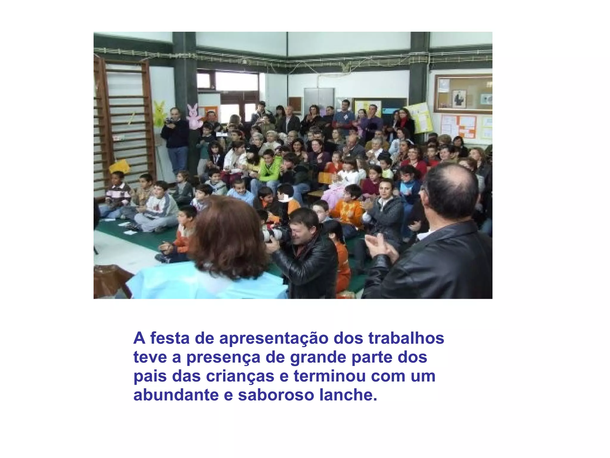 A festa de apresentação dos trabalhos teve a presença de grande parte dos pais das crianças e terminou com um abundante e saboroso lanche.