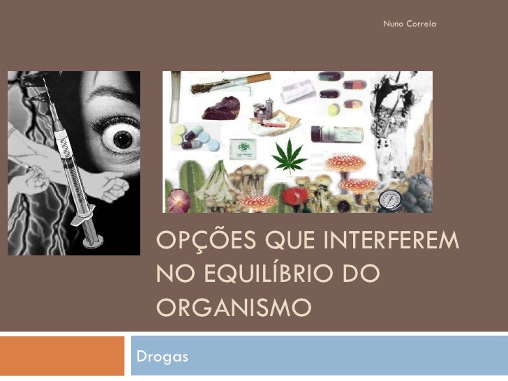 Nuno Correia




  OPÇÕES QUE INTERFEREM
  NO EQUILÍBRIO DO
  ORGANISMO
Drogas