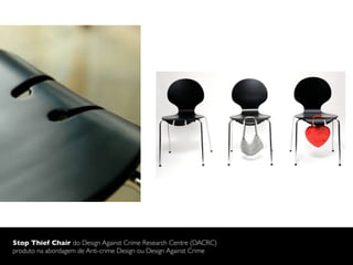 Stop Thief Chair do Design Against Crime Research Centre (DACRC)
produto na abordagem de Anti-crime Design ou Design Against Crime
 