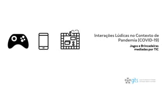 Jogos e Brincadeiras
mediadas por TIC
Interações Lúdicas no Contexto de
Pandemia (COVID-19)
 