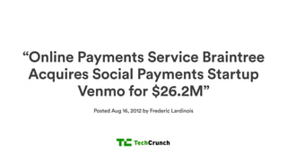 “Braintree’s Payments
Platform Launches Across
Europe and Canada”
Posted Aug 29, 2012 by Sarah Perez
 