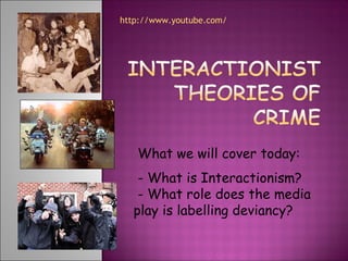 What we will cover today:
- What is Interactionism?
- What role does the media
play is labelling deviancy?
http://www.youtube.com/
 
