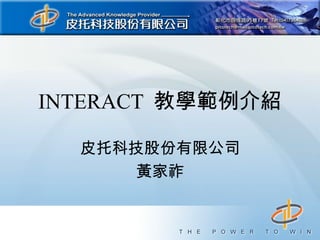 INTERACT 教學範例介紹

  皮托科技股份有限公司
      黃家祚
 
