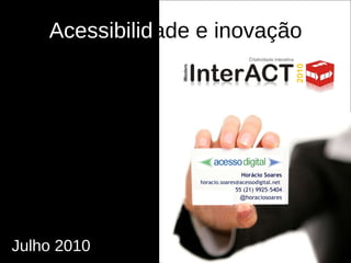 Acessibilid ade e inovação  Horácio Soares horacio.soares@acessodigital.net  55 (21) 9925-5404 @ horaciosoares Julho 2010 