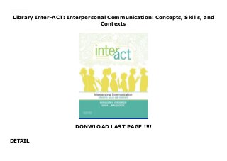 Library Inter-ACT: Interpersonal Communication: Concepts, Skills, and
Contexts
DONWLOAD LAST PAGE !!!!
DETAIL
Download here Inter-ACT: Interpersonal Communication: Concepts, Skills, and Contexts Read online : https://sandiegoclub54.blogspot.com/?book=0199398011 Language : English
 
