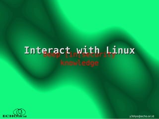 Interact with Linux
   Deep [in[security
      knowledge




                  y3dips@echo.or.id
 