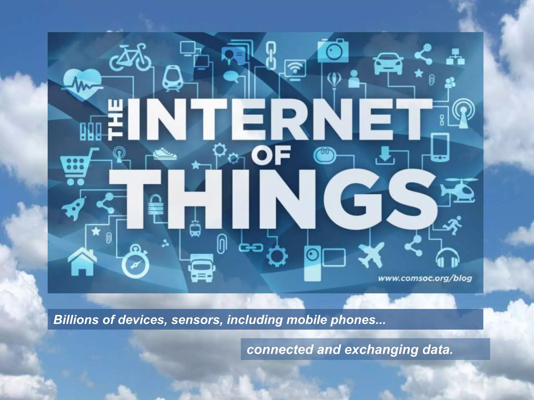 Billions of devices, sensors, including mobile phones...
connected and exchanging data.
 