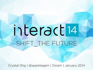 SHIFT_THE FUTURE 
Crystal Olig | @sparklegem | Oxiem | January 2014 
 